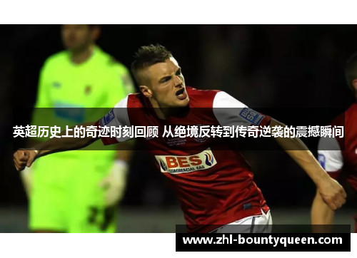 英超历史上的奇迹时刻回顾 从绝境反转到传奇逆袭的震撼瞬间