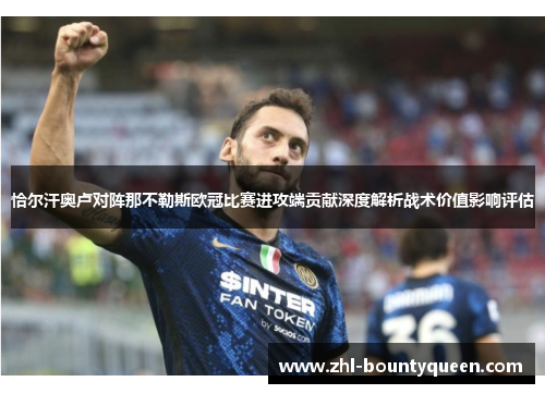 恰尔汗奥卢对阵那不勒斯欧冠比赛进攻端贡献深度解析战术价值影响评估