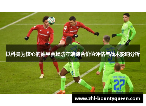 以科曼为核心的德甲赛场防守端综合价值评估与战术影响分析