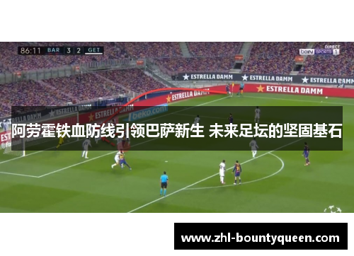 阿劳霍铁血防线引领巴萨新生 未来足坛的坚固基石 阿劳霍铁血防线引领巴萨新生 未来足坛的坚固基石