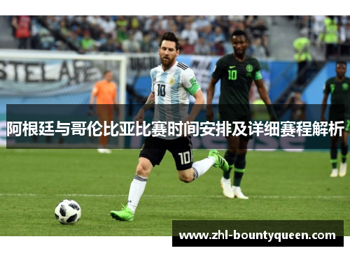 阿根廷与哥伦比亚比赛时间安排及详细赛程解析 阿根廷与哥伦比亚比赛时间安排及详细赛程解析