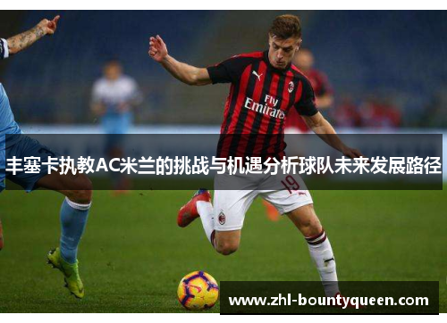 丰塞卡执教AC米兰的挑战与机遇分析球队未来发展路径