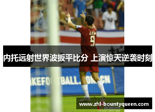 内托远射世界波扳平比分 上演惊天逆袭时刻