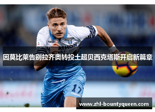 因莫比莱告别拉齐奥转投土超贝西克塔斯开启新篇章 因莫比莱告别拉齐奥转投土超贝西克塔斯开启新篇章