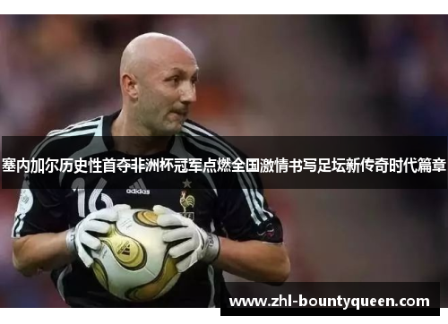 塞内加尔历史性首夺非洲杯冠军点燃全国激情书写足坛新传奇时代篇章 塞内加尔历史性首夺非洲杯冠军点燃全国激情书写足坛新传奇时代篇章