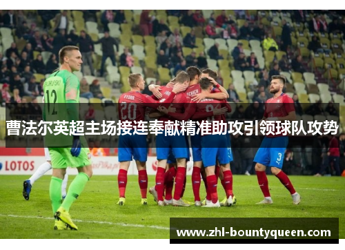 曹法尔英超主场接连奉献精准助攻引领球队攻势