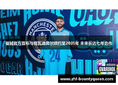 曼城官方宣布与格瓦迪奥尔续约至2031年 未来长达七年合作 曼城官方宣布与格瓦迪奥尔续约至2031年 未来长达七年合作
