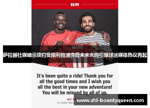 萨拉赫社媒暗示续约受阻利物浦传奇未来去向引爆球迷媒体热议再起 萨拉赫社媒暗示续约受阻利物浦传奇未来去向引爆球迷媒体热议再起