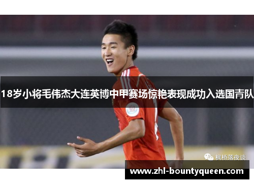18岁小将毛伟杰大连英博中甲赛场惊艳表现成功入选国青队 18岁小将毛伟杰大连英博中甲赛场惊艳表现成功入选国青队