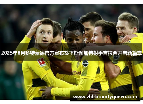 2025年8月多特蒙德官方宣布签下斯图加特射手吉拉西开启新篇章 2025年8月多特蒙德官方宣布签下斯图加特射手吉拉西开启新篇章