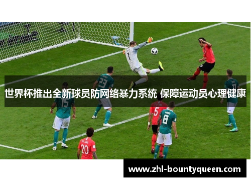 世界杯推出全新球员防网络暴力系统 保障运动员心理健康 世界杯推出全新球员防网络暴力系统 保障运动员心理健康