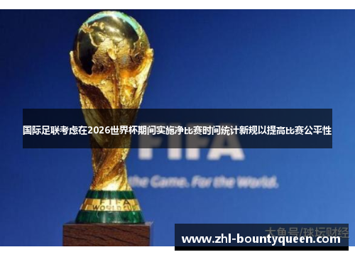 国际足联考虑在2026世界杯期间实施净比赛时间统计新规以提高比赛公平性 国际足联考虑在2026世界杯期间实施净比赛时间统计新规以提高比赛公平性