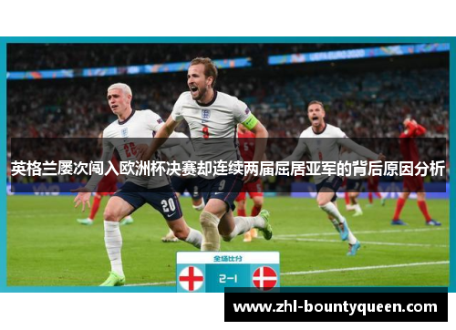 英格兰屡次闯入欧洲杯决赛却连续两届屈居亚军的背后原因分析