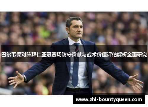 巴尔韦德对阵拜仁亚冠赛场防守贡献与战术价值评估解析全面研究