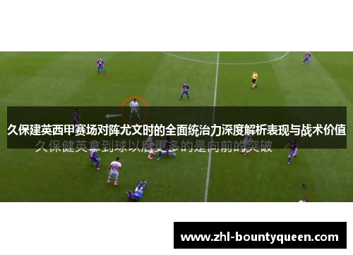 久保建英西甲赛场对阵尤文时的全面统治力深度解析表现与战术价值 久保建英西甲赛场对阵尤文时的全面统治力深度解析表现与战术价值