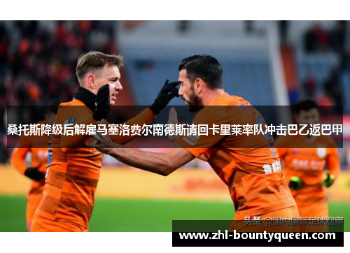桑托斯降级后解雇马塞洛费尔南德斯请回卡里莱率队冲击巴乙返巴甲 桑托斯降级后解雇马塞洛费尔南德斯请回卡里莱率队冲击巴乙返巴甲