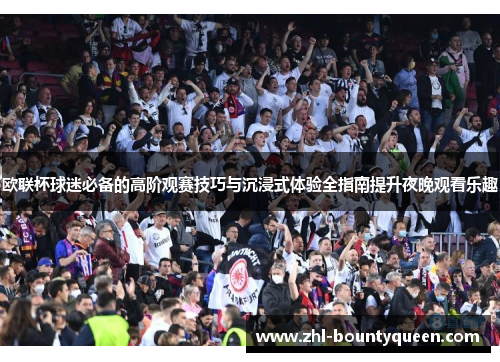 欧联杯球迷必备的高阶观赛技巧与沉浸式体验全指南提升夜晚观看乐趣