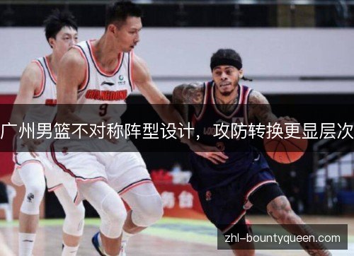广州男篮不对称阵型设计,攻防转换更显层次 广州男篮不对称阵型设计,攻防转换更显层次
