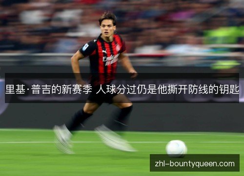里基·普吉的新赛季 人球分过仍是他撕开防线的钥匙 里基·普吉的新赛季 人球分过仍是他撕开防线的钥匙